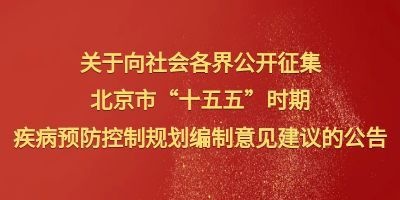 关于向社会各界公开征集北京市“十五五” 时期疾病预防控制规划编制意见建议的公告